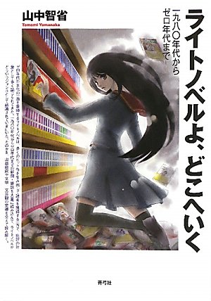 ライトノベルよ、どこへいく―一九八〇年代からゼロ年代まで ライトノベルよ、どこへいく―一九八〇年代からゼロ年代まで