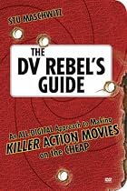 The DV Rebel's Guide: An All-digital Approach to Making Killer Action Movies on the Cheap (Peachpit)