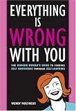 Everything Is Wrong with You: The Modern Woman's Guide to Finding Self Confidence Through Self-Loathing