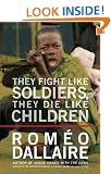 They Fight Like Soldiers, They Die Like Children: The Global Quest to Eradicate the Use of Child Soldiers