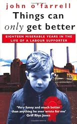 Things Can Only Get Better: Eighteen Miserable Years in the Life of a Labour Supporter