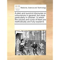 A plain and succinct discourse on convulsions in general; but more particularly in... by See Notes Multiple Contributors