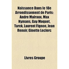 Naissance Dans Le 18e Arrondissement de Paris: Andr Malraux, Max Hymans, Guy Mquet, Tarek, Laurent Fignon, Jean Renoir, Ginette Leclerc