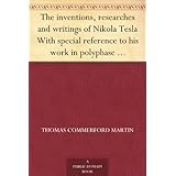 The inventions, researches and writings of Nikola Tesla With special reference to his work in polyphase currents and high potential lighting