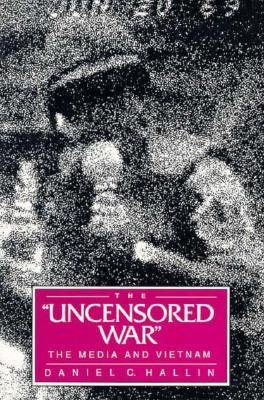 [(The Uncensored War: The Media and Vietnam * * )] [Author: Daniel C. Hallin] [Apr-1989]