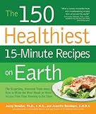 The 150 Healthiest 15-Minute Recipes on Earth: The Surprising, Unbiased Truth about How to Make the Most Deliciously Nutritious Meals at Home-in Just Minutes a Day