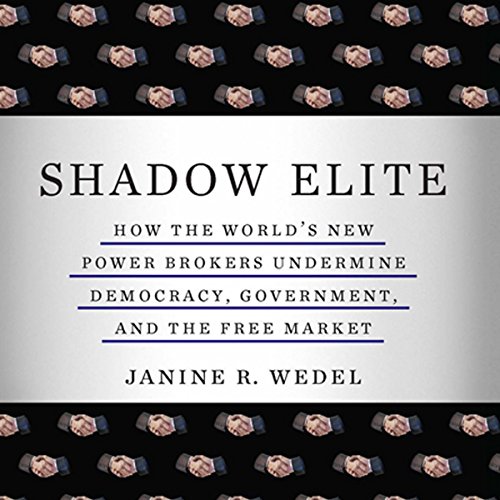 Shadow Elite: How the World's New Power Brokers Undermine Democracy, Government and the Free Market