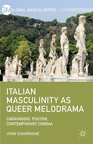 Italian Masculinity as Queer Melodrama: Caravaggio, Puccini, Contemporary Cinema (Global Masculinities)