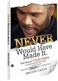 Never Would Have Made It. The Rise of Tyler Perry, the Most Powerful Entertainer in Black America (and What it Really Took to Get Him There)