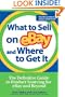 What to Sell on eBay and Where to Get It: The Definitive Guide to Product Sourcing for eBay and Beyond