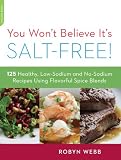 You Wont Believe Its Salt-Free: 125 Healthy Low-Sodium and No-Sodium Recipes Using Flavorful Spice Blends