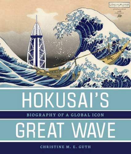 Hokusai's Great Wave: Biography of a Global Icon, by Christine M. E. Guth