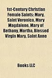 1st-Century Christian Female Saints: Mary, Saint Veronica, Mary Magdalene, Mary of Bethany, Martha, Blessed Virgin Mary, Saint Anne-