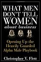 What Men Don't Tell Women About Business: Opening Up the Heavily Guarded Alpha Male Playbook