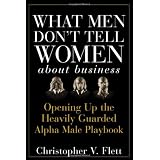 What Men Don't Tell Women About Business: Opening Up the Heavily Guarded Alpha Male Playbook