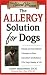 The Allergy Solution for Dogs: Natural and Conventional Therapies to Ease Discomfort and Enhance Your Dog s Quality of Life (The Natural Vet)