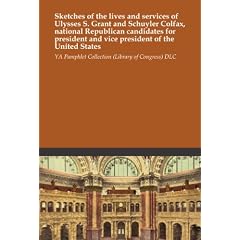 Sketches of the lives and services of Ulysses S. Grant and Schuyler Colfax, national Republican candidates for president and vice president of the United States