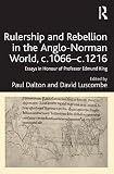 Rulership and Rebellion in the Anglo-Norman World, c.1066-c.1216 : Essays in Honour of Professor Edmund King