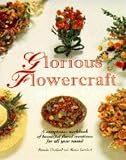 Glorious flowercraft : a sumptuous workbook of beautiful floral creations for all year round