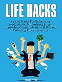 Life Hacks: 55 Life Hacks For Enhancing Productivity, Minimizing Stress, Improving Communication Skills, and Reducing Procrastination (life hacks, life hacking, best life hacks) (English Edition)