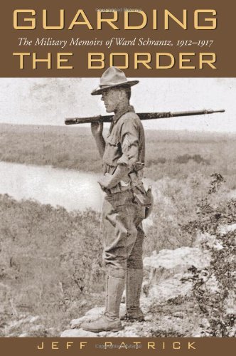 Guarding the Border: The Military Memoirs of the Ward Schrantz, 1912-1917 (Canseco-Keck History Series)