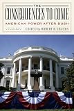 The Consequences to Come: American Power After Bush (New York Review Books Collection)