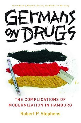 Germans on Drugs: The Complications of Modernization in Hamburg (Social History, Popular Culture, and Politics in Germany)