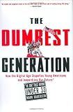 The Dumbest Generation: How the Digital Age Stupefies Young Americans and Jeopardizes Our Future (Or, Don't Trust Anyone Under 30)