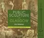 Public Sculpture of Glasgow (Liverpool University Press - Public Sculpture of Britain)