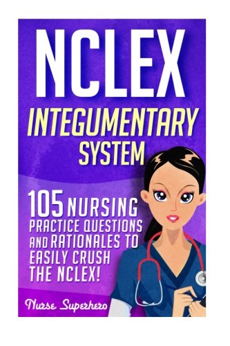 NCLEX: Integumentary System: 105 Nursing Practice Questions & Rationales to EASILY Crush the NCLEX (Nursing Review Questions and RN Content Guide, Nclex-RN Trainer, Test Success)
