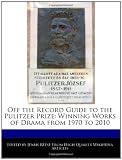 Off the Record Guide to the Pulitzer Prize: Winning Works of Drama from 1970 to 2010
