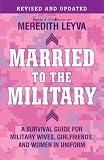 Married to the Military:  A Survival Guide for Military Wives, Girlfriends, and Women in Uniform