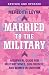 Married to the Military: A Survival Guide for Military Wives, Girlfriends, and Women in Uniform
