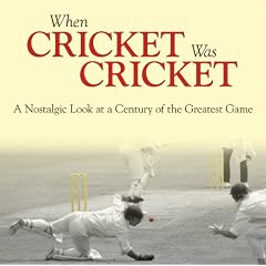 When Cricket Was Cricket: A Nostalgic Look at a Century of the Greatest Game