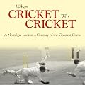 When Cricket Was Cricket: A Nostalgic Look at a Century of the Greatest Game