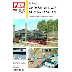 Grosse Anlage von Anfang an - Planung und Bau, Gestaltung und Betrieb - MIBA Modellbahn Praxis