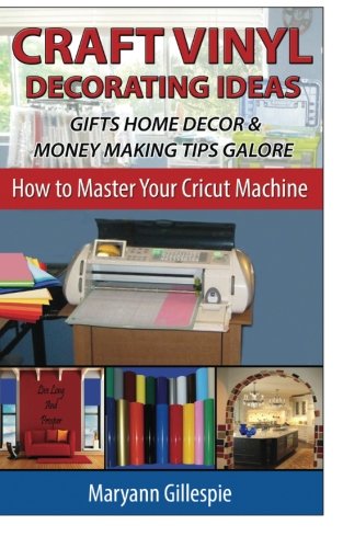 Craft Vinyl Decorating Ideas Gifts Home Decor and Money Making Tips Galore (How To Master Your Cricut Machine)