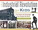 The Industrial Revolution for Kids: The People and Technology That Changed the World, with 21 Activities (51) (For Kids series)
