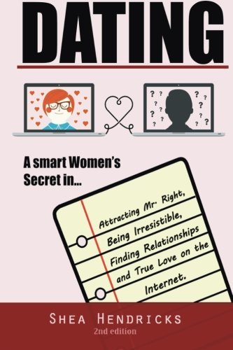 Dating: A Smart Women's Secret in Attracting Mr. Right, Being Irresistible, and Finding Relationships and True Love on the Internet (A Guide on Online ... Advice, and the Law of Attraction)