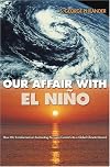 Our Affair with El Nino: How We Transformed an Enchanting Peruvian Current into a Global Climate Hazard
