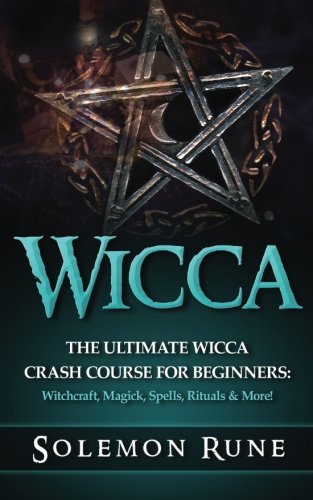 WICCA: The Ultimate Wicca Crash Course For Beginners: Witchcraft, Magick, Spells, Rituals & More!