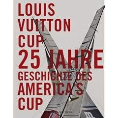 Louis Vuitton Cup: 25 Jahre Geschichte des America's Cup: 25 Jahre Segelregatten im Wettstreit um den Americas Cup