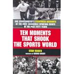 Ten Moments That Shook the Sports World: One Sportswriter's Eyewitness Accounts of the Most Incredible Sporting Events of the Past Fifty Years