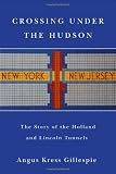 Crossing Under the Hudson: The Story of the Holland and Lincoln Tunnels