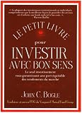Le petit livre pour investir avec bon sens : Le seul investissement vous garantissant une part équitable des rendements du marché