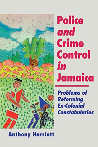 Police and Crime Control in Jamaica: Problem of Reforming Ex-Colonial Constabularies, by Anthony Harriott