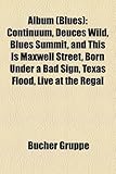 Album (Blues): Continuum, Deuces Wild, Blues Summit, and This Is Maxwell Street, Born Under a Bad Sign, Texas Flood, Live at the Rega-