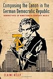 Composing the canon in the German Democratic Republic : narratives of nineteenth-century music