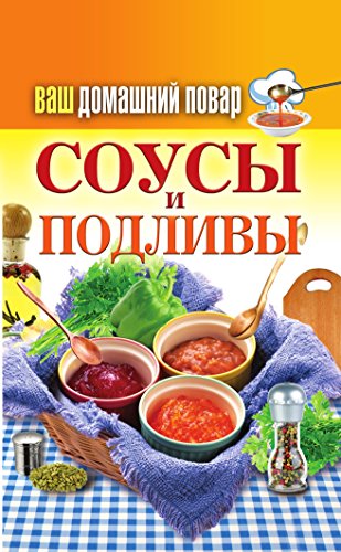 Ваш домашний повар. Соусы и подливы (Russian Edition)