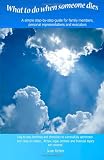 What To Do When Someone Dies: A simple step-by-step guide for family members, personal representatives and executors with day-to-day time-lines and ... probate and financial topics are covered.